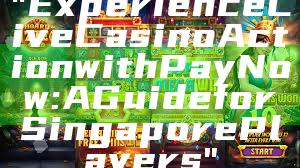 "Experience Live Casino Action with PayNow: A Guide for Singapore Players"