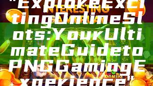 "Explore Exciting Online Slots: Your Ultimate Guide to PNG Gaming Experience"