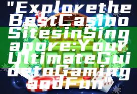 "Explore the Best Casino Sites in Singapore: Your Ultimate Guide to Gaming and Fun"