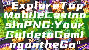 "Explore Top Mobile Casinos in PNG: Your Guide to Gaming on the Go"