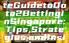 "Your Ultimate Guide to Dota 2 Betting in Singapore: Tips, Strategies, and Insights"