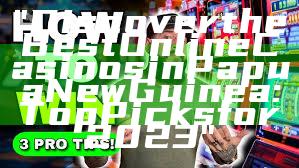 "Discover the Best Online Casinos in Papua New Guinea: Top Picks for 2023"