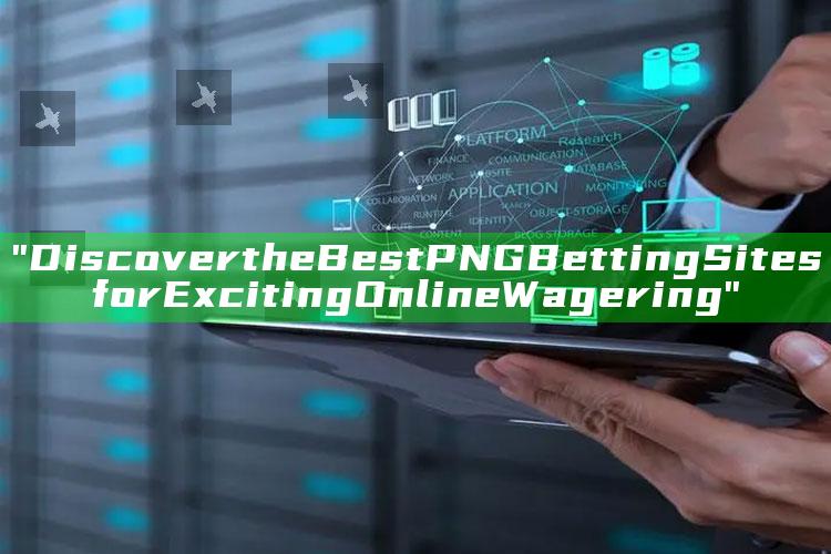 "Discover the Best PNG Betting Sites for Exciting Online Wagering"