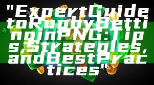 "Expert Guide to Rugby Betting in PNG: Tips, Strategies, and Best Practices"