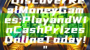"Discover Real Money Games: Play and Win Cash Prizes Online Today!"