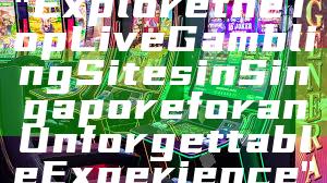 "Explore the Top Live Gambling Sites in Singapore for an Unforgettable Experience"