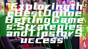 "Exploring the Best Online Betting Games: Strategies and Tips for Success"
