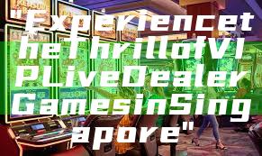 "Experience the Thrill of VIP Live Dealer Games in Singapore"