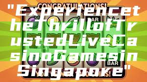 "Experience the Thrill of Trusted Live Casino Games in Singapore"