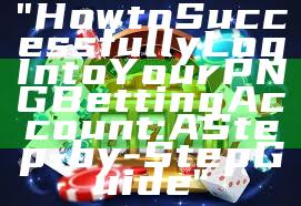 "How to Successfully Log In to Your PNG Betting Account: A Step-by-Step Guide"