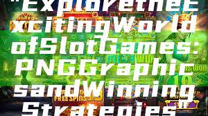 "Explore the Exciting World of Slot Games: PNG Graphics and Winning Strategies"