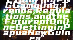 "Exploring PNG Gambling: Trends, Regulations, and the Future of Online Betting in Papua New Guinea"