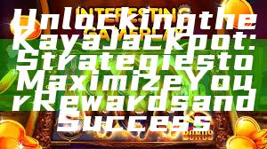 Unlocking the Kaya Jackpot: Strategies to Maximize Your Rewards and Success