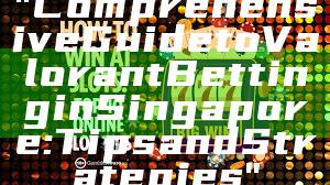 "Comprehensive Guide to Valorant Betting in Singapore: Tips and Strategies"