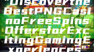 "Discover the Best PNG Casino Free Spins Offers for Exciting Gaming Experiences"