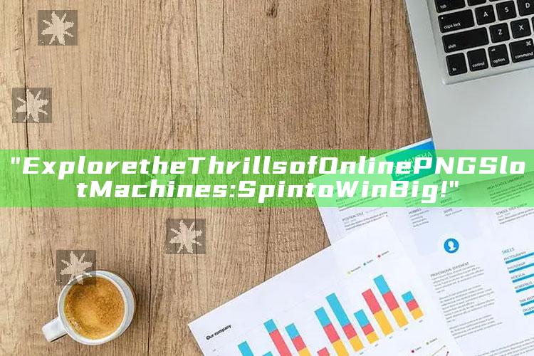 "Explore the Thrills of Online PNG Slot Machines: Spin to Win Big!"