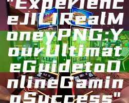 "Experience JILI Real Money PNG: Your Ultimate Guide to Online Gaming Success"