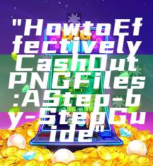 "How to Effectively Cash Out PNG Files: A Step-by-Step Guide"