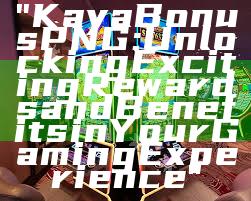 "Kaya Bonus PNG: Unlocking Exciting Rewards and Benefits in Your Gaming Experience"